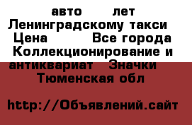 1.1) авто : 50 лет Ленинградскому такси › Цена ­ 290 - Все города Коллекционирование и антиквариат » Значки   . Тюменская обл.